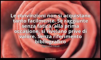 Le convinzioni non si acquistano tanto facilmente. Se raggiunte senza fatica, al — Sigmund Freud