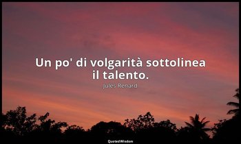 Un po' di volgarità sottolinea il talento. (26 ottobre 1899; Vergani, p. 155) — Jules Renard