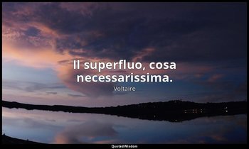 Il superfluo, cosa necessarissima. — Voltaire