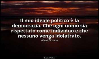 Il mio ideale politico è la democrazia. Che ogni uomo sia rispettato come indivi — Albert Einstein