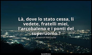 Là, dove lo stato cessa, li vedete, fratelli miei, l'arcobaleno e i ponti del su — Friedrich Nietzsche