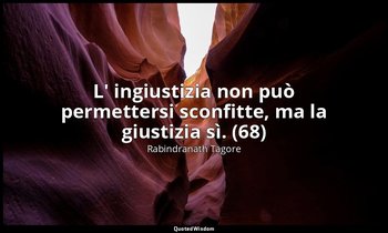 L' ingiustizia non può permettersi sconfitte, ma la giustizia sì. (68) — Rabindranath Tagore