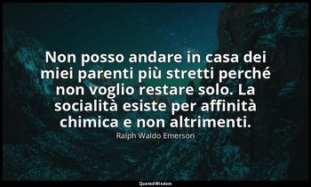 Non posso andare in casa dei miei parenti più stretti perché non voglio restare  — Ralph Waldo Emerson