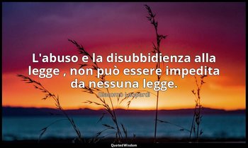 L'abuso e la disubbidienza alla legge , non può essere impedita da nessuna legge — Giacomo Leopardi