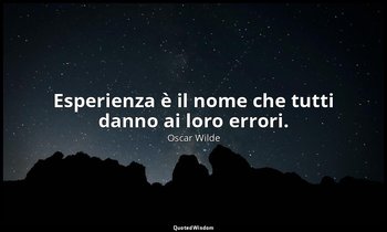 Esperienza è il nome che tutti danno ai loro errori. — Oscar Wilde