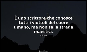 È uno scrittore che conosce tutti i viottoli del cuore umano, ma non sa la strad — Voltaire