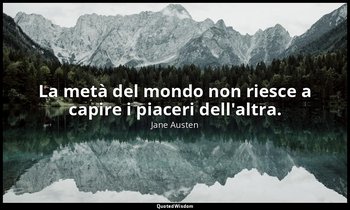 La metà del mondo non riesce a capire i piaceri dell'altra. — Jane Austen
