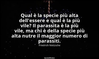 Qual è la specie più alta dell'essere e qual è la più vile? Il parassita è la pi — Friedrich Nietzsche
