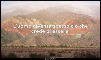 L'uomo diventa spesso ciò che crede di essere. (da Harijan , 1 settembre 1940, p — Mahatma Gandhi