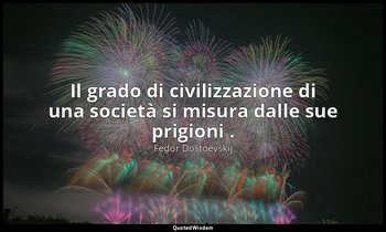 Il grado di civilizzazione di una società si misura dalle sue prigioni . — Fëdor Dostoevskij