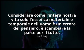 Considerare come l'intera nostra vita solo l'essenza materiale e temporale dell' — Lev Tolstoj