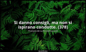 Si danno consigli, ma non si ispirano condotte. (378) — François de La Rochefoucauld