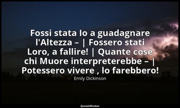 Fossi stata Io a guadagnare l'Altezza – | Fossero stati Loro, a fallire! | Quant — Emily Dickinson