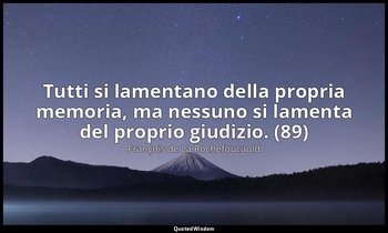 Tutti si lamentano della propria memoria, ma nessuno si lamenta del proprio giud — François de La Rochefoucauld