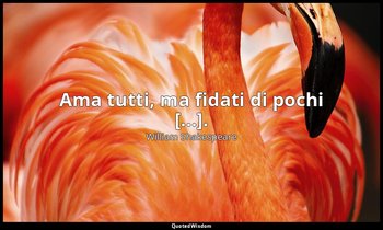 Ama tutti, ma fidati di pochi [...]. — William Shakespeare