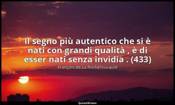 Il segno più autentico che si è nati con grandi qualità , è di esser nati senza  — François de La Rochefoucauld