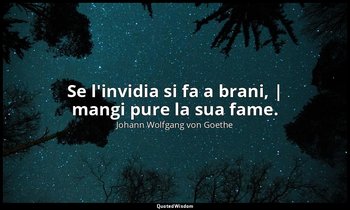 Se l'invidia si fa a brani, | mangi pure la sua fame. — Johann Wolfgang von Goethe