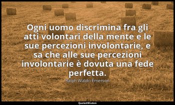 Ogni uomo discrimina fra gli atti volontari della mente e le sue percezioni invo — Ralph Waldo Emerson