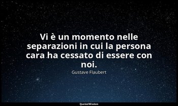 Vi è un momento nelle separazioni in cui la persona cara ha cessato di essere co — Gustave Flaubert