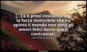 [...] e lì presi coscienza che la forza invincibile che ha spinto il mondo non s — Gabriel García Márquez