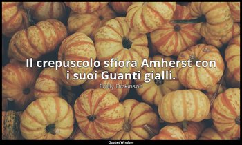 Il crepuscolo sfiora Amherst con i suoi Guanti gialli. (a Susan Gilbert, agosto  — Emily Dickinson