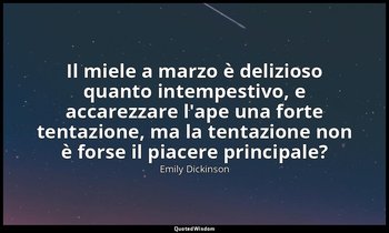 Il miele a marzo è delizioso quanto intempestivo, e accarezzare l'ape una forte  — Emily Dickinson