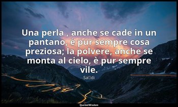 Una perla , anche se cade in un pantano, è pur sempre cosa preziosa; la polvere, — Saˁdi