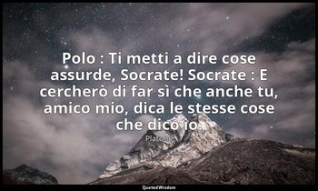 Polo : Ti metti a dire cose assurde, Socrate! Socrate : E cercherò di far sì che — Platone