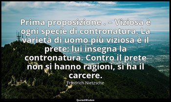 Prima proposizione . – Viziosa è ogni specie di contronatura. La varietà di uomo — Friedrich Nietzsche