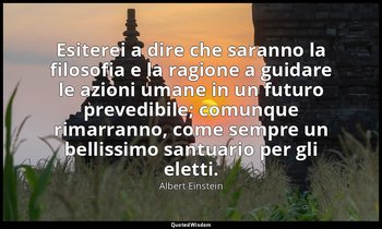 Esiterei a dire che saranno la filosofia e la ragione a guidare le azioni umane  — Albert Einstein