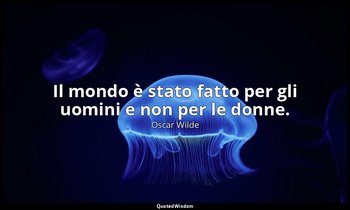 Il mondo è stato fatto per gli uomini e non per le donne. — Oscar Wilde