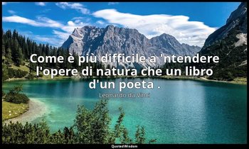 Come è più difficile a 'ntendere l'opere di natura che un libro d'un poeta . — Leonardo da Vinci