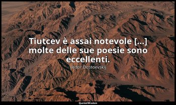 Tiutcev è assai notevole [...] molte delle sue poesie sono eccellenti. — Fëdor Dostoevskij