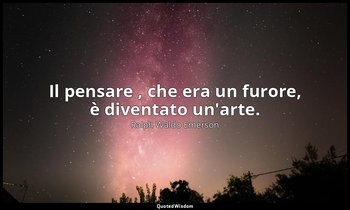 Il pensare , che era un furore, è diventato un'arte. — Ralph Waldo Emerson