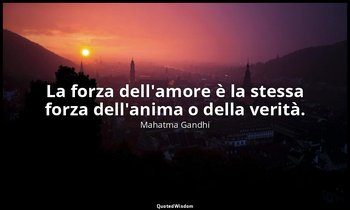 La forza dell'amore è la stessa forza dell'anima o della verità. — Mahatma Gandhi
