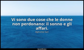 Vi sono due cose che le donne non perdonano: il sonno e gli affari. — Alphonse Karr