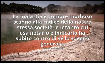 La malattia e l'umore morboso stanno alla radice della nostra stessa società, e  — Fëdor Dostoevskij