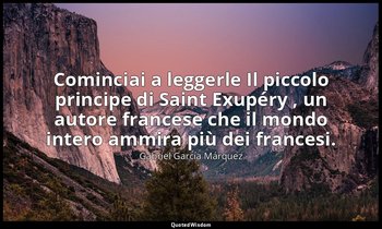 Cominciai a leggerle Il piccolo principe di Saint Exupéry , un autore francese c — Gabriel García Márquez