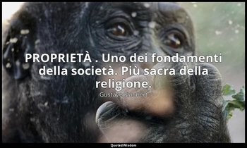 PROPRIETÀ . Uno dei fondamenti della società. Più sacra della religione. — Gustave Flaubert