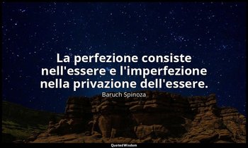 La perfezione consiste nell'essere e l'imperfezione nella privazione dell'essere — Baruch Spinoza