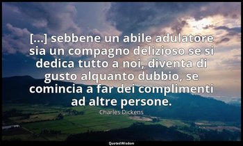 [...] sebbene un abile adulatore sia un compagno delizioso se si dedica tutto a  — Charles Dickens