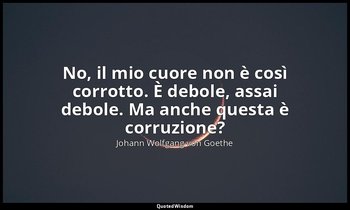No, il mio cuore non è così corrotto. È debole, assai debole. Ma anche questa è  — Johann Wolfgang von Goethe