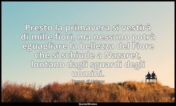 Presto la primavera si vestirà di mille fiori, ma nessuno potrà eguagliare la be — Teresa di Lisieux