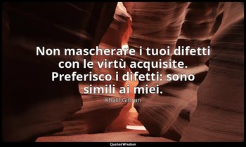 Non mascherare i tuoi difetti con le virtù acquisite. Preferisco i difetti: sono — Khalil Gibran