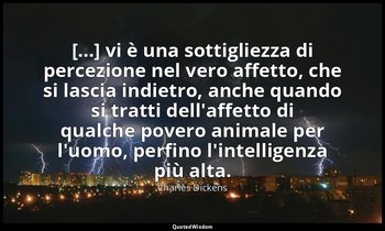 [...] vi è una sottigliezza di percezione nel vero affetto, che si lascia indiet — Charles Dickens
