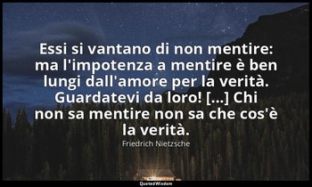 Essi si vantano di non mentire: ma l'impotenza a mentire è ben lungi dall'amore  — Friedrich Nietzsche