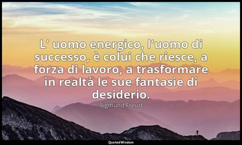 L' uomo energico, l'uomo di successo, è colui che riesce, a forza di lavoro, a t — Sigmund Freud