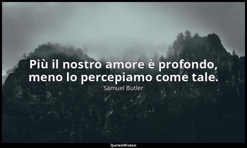 Più il nostro amore è profondo, meno lo percepiamo come tale. — Samuel Butler