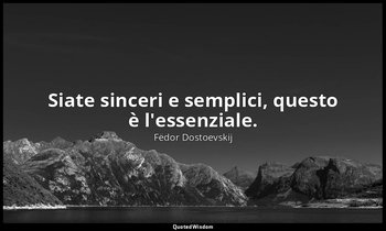 Siate sinceri e semplici, questo è l'essenziale. — Fëdor Dostoevskij