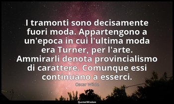 I tramonti sono decisamente fuori moda. Appartengono a un'epoca in cui l'ultima  — Oscar Wilde